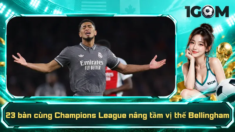 23 bàn cùng Champions League nâng tầm vị thế Bellingham