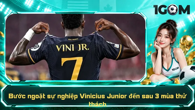 Bước ngoặt sự nghiệp Vinicius Junior đến sau 3 mùa thử thách