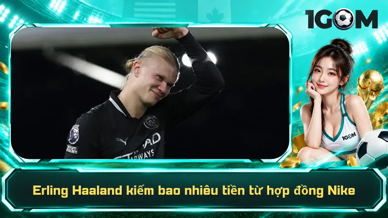 Erling Haaland kiếm bao nhiêu tiền từ hợp đồng Nike