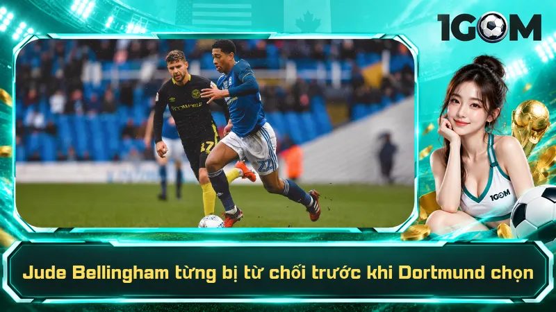 Jude Bellingham từng bị từ chối trước khi Dortmund chọn