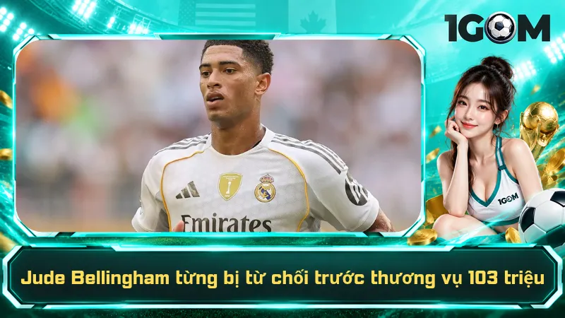Jude Bellingham từng bị từ chối trước thương vụ 103 triệu