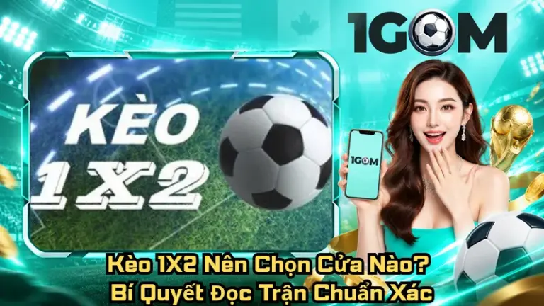 Kèo 1X2 Nên Chọn Cửa Nào? Bí Quyết Đọc Trận Chuẩn Xác