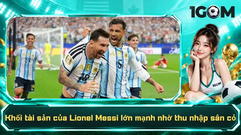 Khối tài sản của Lionel Messi lớn mạnh nhờ thu nhập sân cỏ