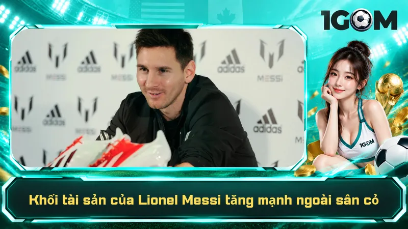 Khối tài sản của Lionel Messi tăng mạnh ngoài sân cỏ