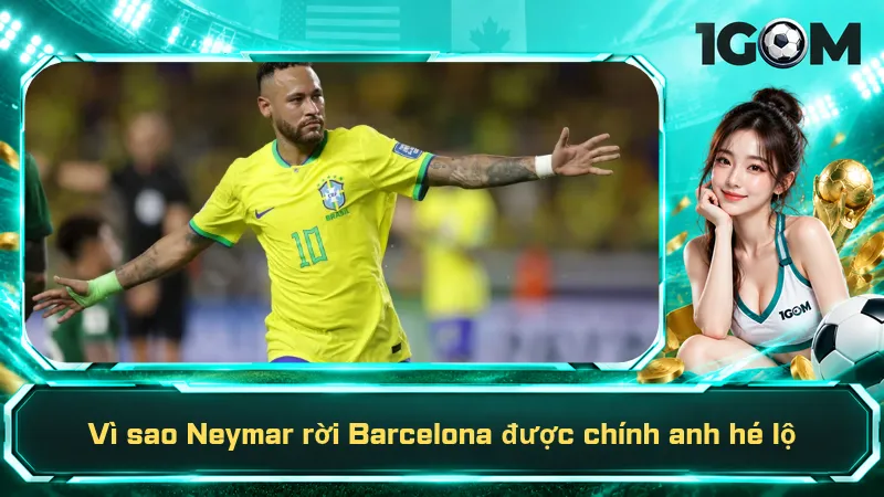 Vì sao Neymar rời Barcelona được chính anh hé lộ