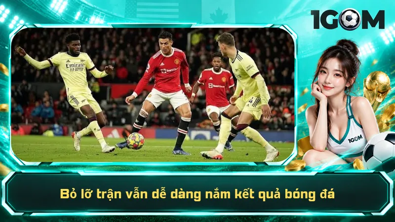 Bỏ lỡ trận vẫn dễ dàng nắm kết quả bóng đá