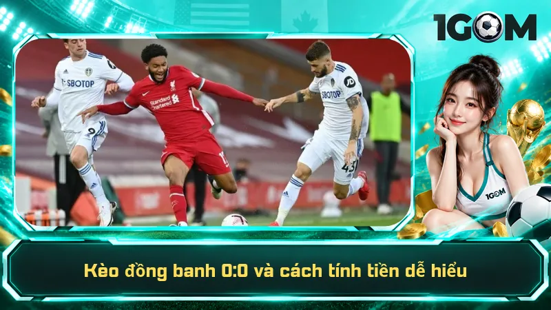 Kèo đồng banh 0:0 và cách tính tiền dễ hiểu