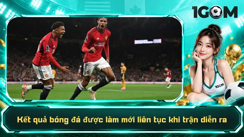 Kết quả bóng đá được làm mới liên tục khi trận diễn ra