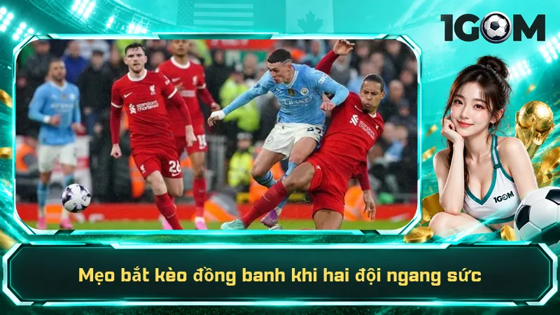 Mẹo bắt kèo đồng banh khi hai đội ngang sức