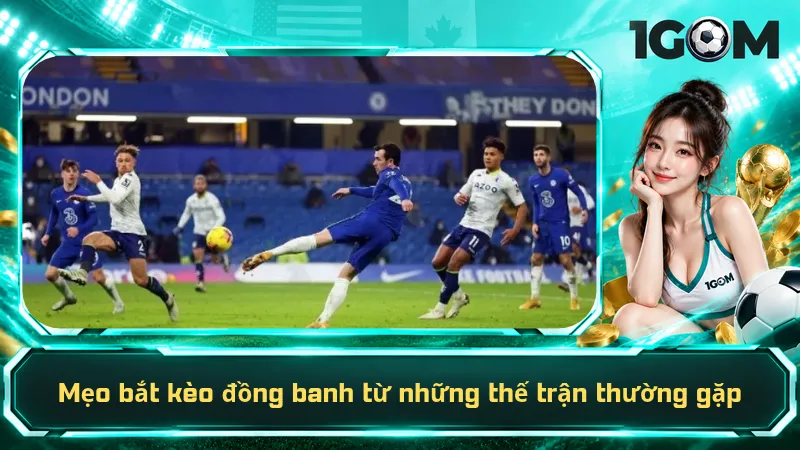 Mẹo bắt kèo đồng banh từ những thế trận thường gặp
