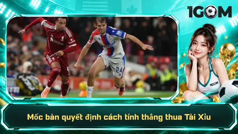 Mốc bàn quyết định cách tính thắng thua Tài Xỉu