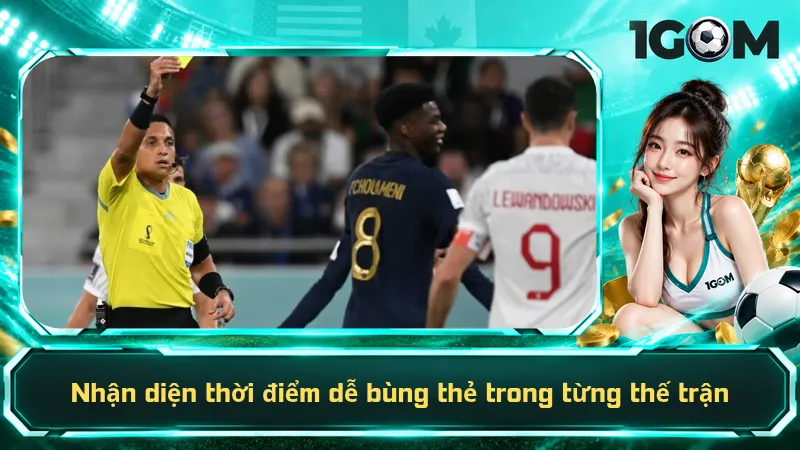 Nhận diện thời điểm dễ bùng thẻ trong từng thế trận